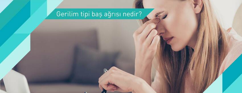 Gerilim Tipi Baş Ağrısı Nedir?